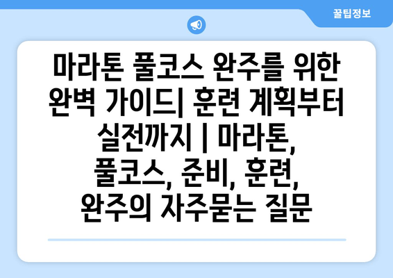 마라톤 풀코스 완주를 위한 완벽 가이드| 훈련 계획부터 실전까지 | 마라톤, 풀코스, 준비, 훈련, 완주