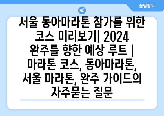 서울 동아마라톤 참가를 위한 코스 미리보기| 2024 완주를 향한 예상 루트 | 마라톤 코스, 동아마라톤, 서울 마라톤, 완주 가이드