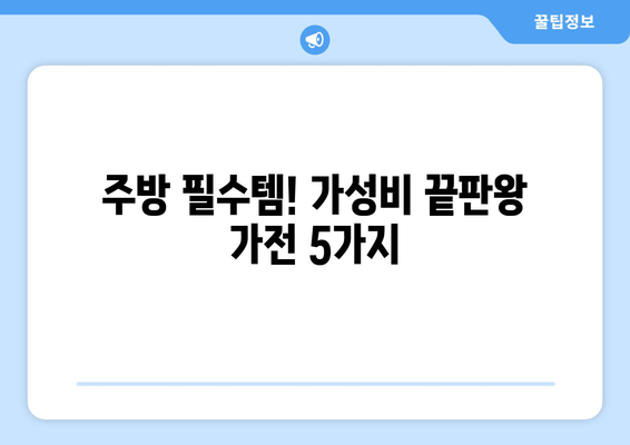 가성비 끝판왕! 🏆 주방을 평정할 똑똑한 가전 5가지 | 주방가전 추천, 가성비, 가심비, 기능 비교