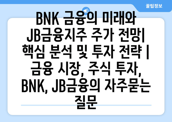 BNK 금융의 미래와 JB금융지주 주가 전망| 핵심 분석 및 투자 전략 | 금융 시장, 주식 투자, BNK, JB금융