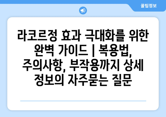 라코르정 효과 극대화를 위한 완벽 가이드 | 복용법, 주의사항, 부작용까지 상세 정보