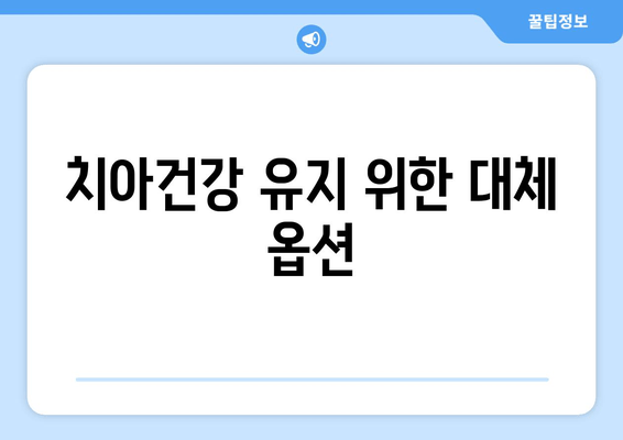 치아건강 유지 위한 대체 옵션