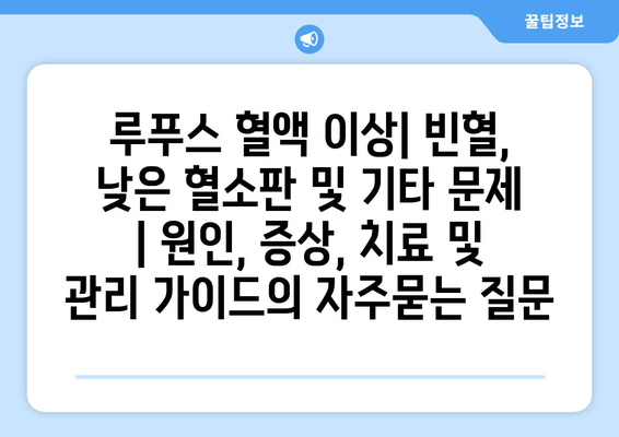 루푸스 혈액 이상| 빈혈, 낮은 혈소판 및 기타 문제 | 원인, 증상, 치료 및 관리 가이드