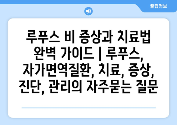 루푸스 비 증상과 치료법 완벽 가이드 | 루푸스, 자가면역질환, 치료, 증상, 진단, 관리