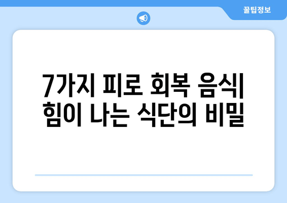 피로 회복에 효과적인 음식 7가지 |  피로 회복 음식 종류, 주목해야 할 성분, 건강 정보