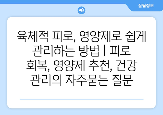 육체적 피로, 영양제로 쉽게 관리하는 방법 | 피로 회복, 영양제 추천, 건강 관리