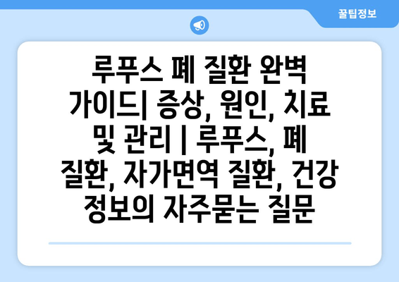 루푸스 폐 질환 완벽 가이드| 증상, 원인, 치료 및 관리 | 루푸스, 폐 질환, 자가면역 질환, 건강 정보