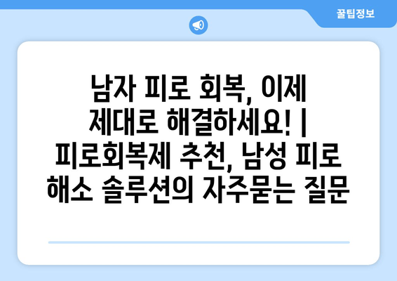 남자 피로 회복, 이제 제대로 해결하세요! | 피로회복제 추천, 남성 피로 해소 솔루션