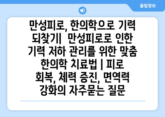 만성피로, 한의학으로 기력 되찾기|  만성피로로 인한 기력 저하 관리를 위한 맞춤 한의학 치료법 | 피로 회복, 체력 증진, 면역력 강화