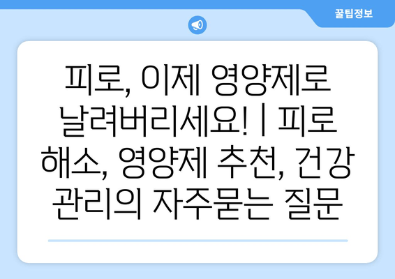 피로, 이제 영양제로 날려버리세요! | 피로 해소, 영양제 추천, 건강 관리