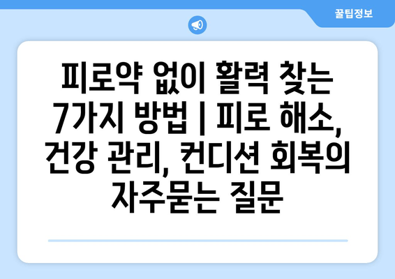 피로약 없이 활력 찾는 7가지 방법 | 피로 해소, 건강 관리, 컨디션 회복