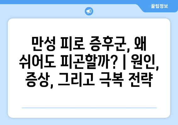 만성 피로 증후군, 왜 쉬어도 피곤할까? | 원인, 증상, 그리고 극복 전략