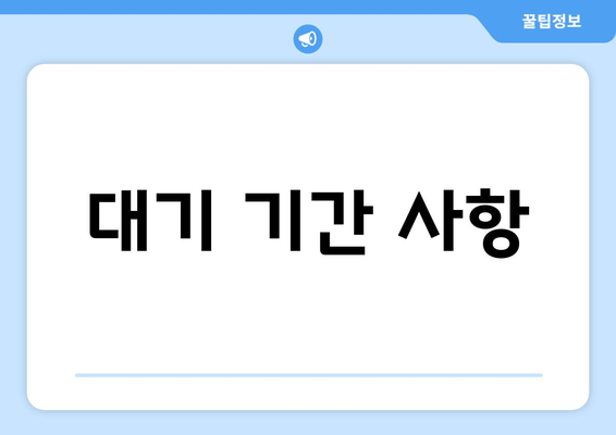 대기 기간 사항