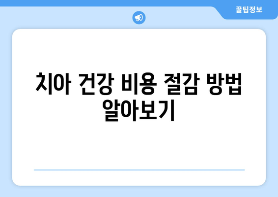 치아 건강 비용 절감 방법 알아보기