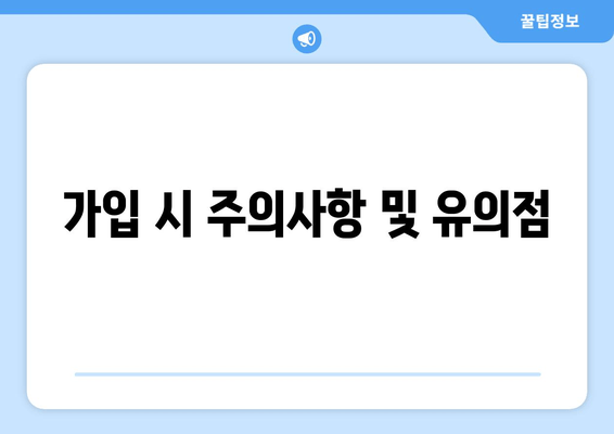 가입 시 주의사항 및 유의점