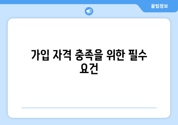 가입 자격 충족을 위한 필수 요건