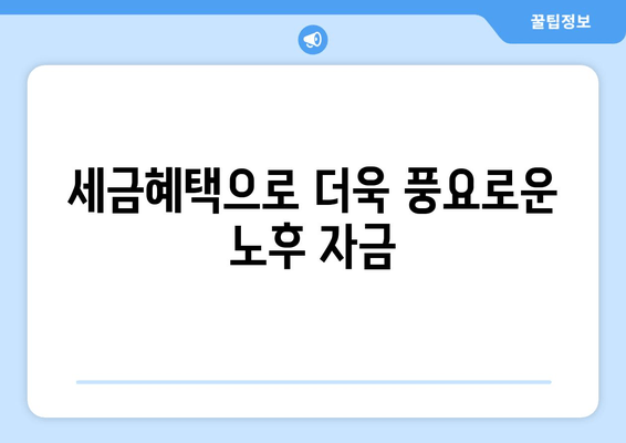 세금혜택으로 더욱 풍요로운 노후 자금