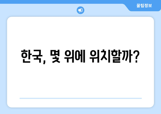 한국, 몇 위에 위치할까?