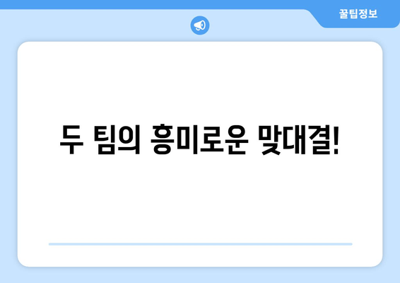 두 팀의 흥미로운 맞대결!