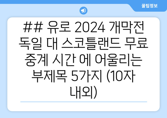 ## 유로 2024 개막전 독일 대 스코틀랜드 무료 중계 시간 에 어울리는 부제목 5가지 (10자 내외)