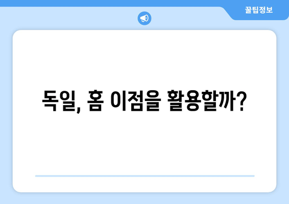 독일, 홈 이점을 활용할까?