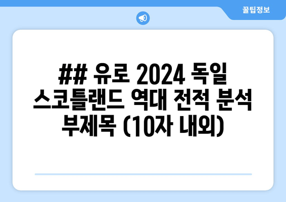 ## 유로 2024 독일 스코틀랜드 역대 전적 분석 부제목 (10자 내외)