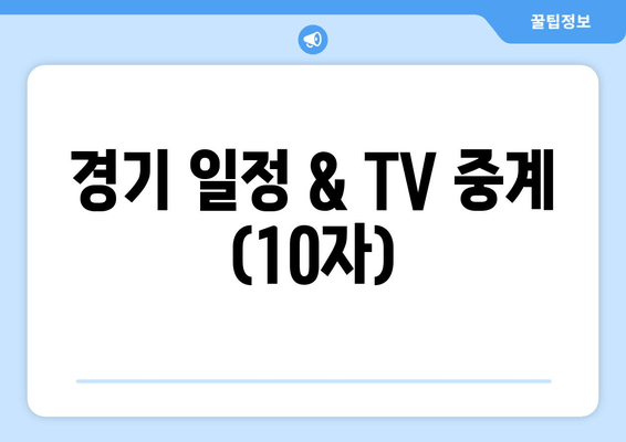 경기 일정 & TV 중계 (10자)