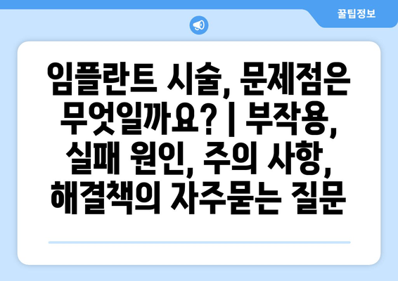 임플란트 시술, 문제점은 무엇일까요? | 부작용, 실패 원인, 주의 사항, 해결책