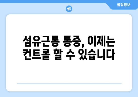 섬유근통, 이렇게 살아갈 수 있어요| 증상 관리의 열쇠를 찾는 여정 | 섬유근통, 통증 관리, 삶의 질 향상, 극복, 치료, 관리법