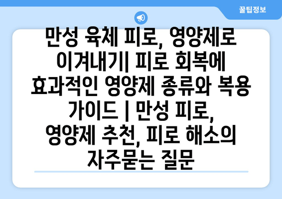 만성 육체 피로, 영양제로 이겨내기| 피로 회복에 효과적인 영양제 종류와 복용 가이드 | 만성 피로, 영양제 추천, 피로 해소