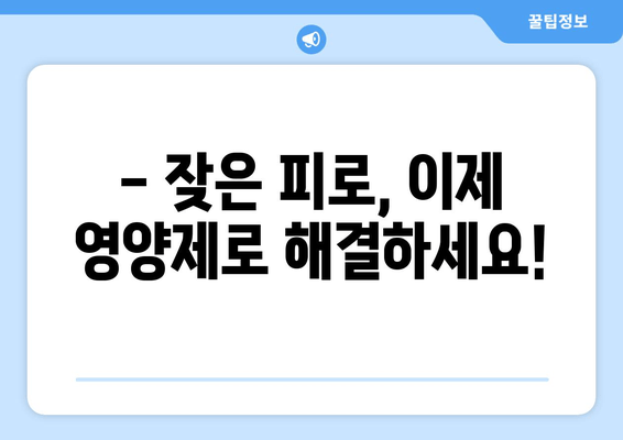 육체 피로, 영양제로 날려버리세요! | 피로 회복 영양제 추천 & 효과적인 복용법