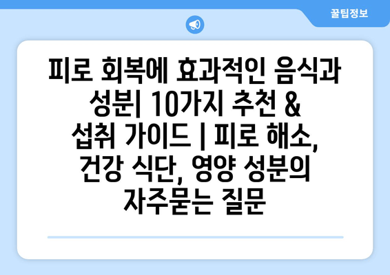 피로 회복에 효과적인 음식과 성분| 10가지 추천 & 섭취 가이드 | 피로 해소, 건강 식단, 영양 성분