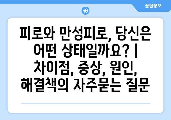 피로와 만성피로, 당신은 어떤 상태일까요? | 차이점, 증상, 원인, 해결책