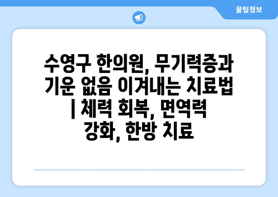 수영구 한의원, 무기력증과 기운 없음 이겨내는 치료법 | 체력 회복, 면역력 강화, 한방 치료