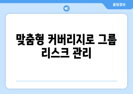 맞춤형 커버리지로 그룹 리스크 관리