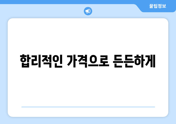 합리적인 가격으로 든든하게