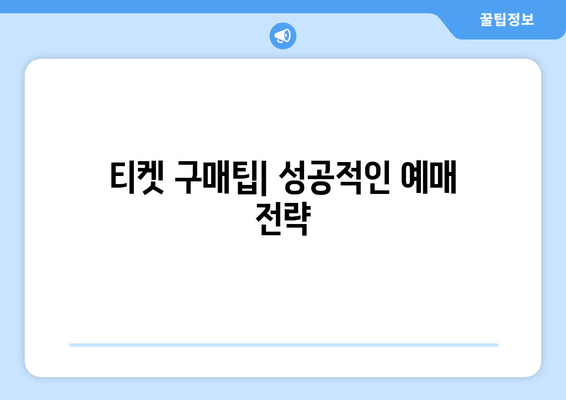 티켓 구매팁| 성공적인 예매 전략