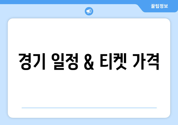 경기 일정 & 티켓 가격