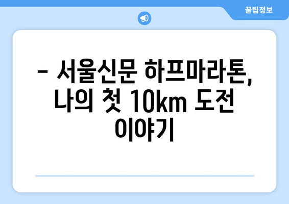 2024 서울신문 하프마라톤 첫 10km 도전 후기| 짜릿함과 감동의 기록 | 서울신문 하프마라톤, 10km 도전, 마라톤 후기