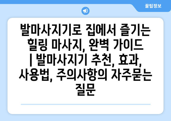 발마사지기로 집에서 즐기는 힐링 마사지, 완벽 가이드 | 발마사지기 추천, 효과, 사용법, 주의사항