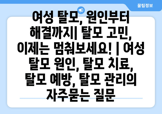 여성 탈모, 원인부터 해결까지| 탈모 고민, 이제는 멈춰보세요! | 여성 탈모 원인, 탈모 치료, 탈모 예방, 탈모 관리