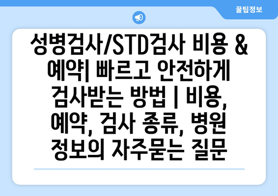 성병검사/STD검사 비용 & 예약| 빠르고 안전하게 검사받는 방법 | 비용, 예약, 검사 종류, 병원 정보