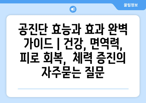 공진단 효능과 효과 완벽 가이드 | 건강, 면역력, 피로 회복,  체력 증진