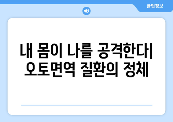 오토면역 질환의 숨겨진 얼굴| 나를 아프게 하는 것은 무엇일까요? | 원인, 증상, 치료, 예방