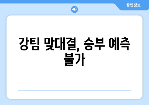 강팀 맞대결, 승부 예측 불가