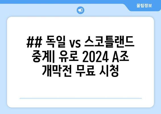 ## 독일 vs 스코틀랜드 중계| 유로 2024 A조 개막전 무료 시청