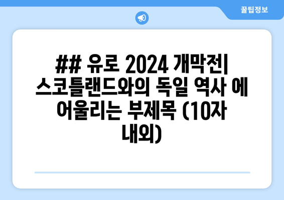 ## 유로 2024 개막전| 스코틀랜드와의 독일 역사 에 어울리는 부제목 (10자 내외)