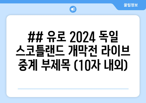 ## 유로 2024 독일 스코틀랜드 개막전 라이브 중계 부제목 (10자 내외)