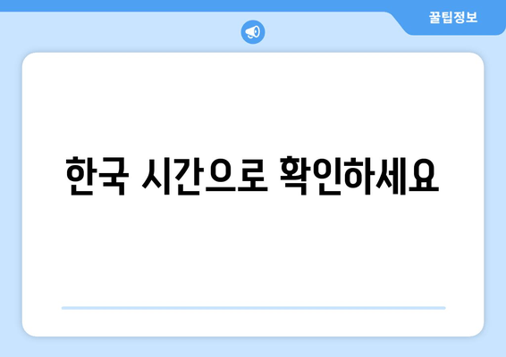 한국 시간으로 확인하세요