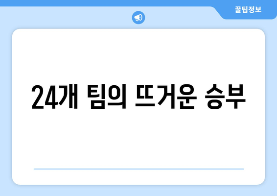 24개 팀의 뜨거운 승부